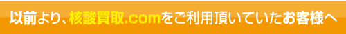 以前より、核酸買取コムをご利用いただいていたお客様へ